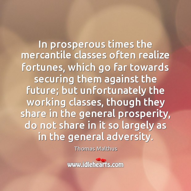 In prosperous times the mercantile classes often realize fortunes, which go far Thomas Malthus Picture Quote