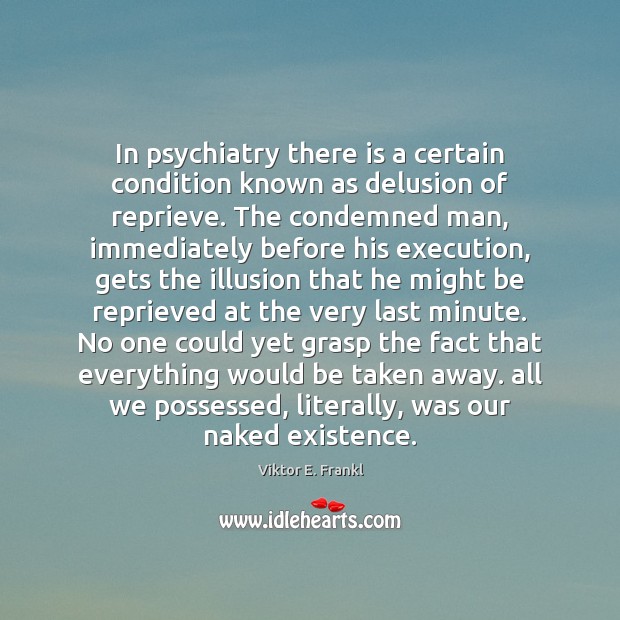 In psychiatry there is a certain condition known as delusion of reprieve. Viktor E. Frankl Picture Quote