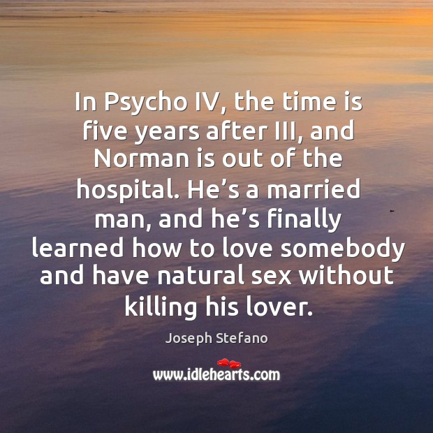 In psycho iv, the time is five years after iii, and norman is out of the hospital. Joseph Stefano Picture Quote