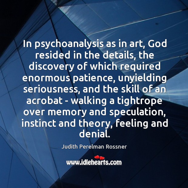 In psychoanalysis as in art, God resided in the details, the discovery Judith Perelman Rossner Picture Quote