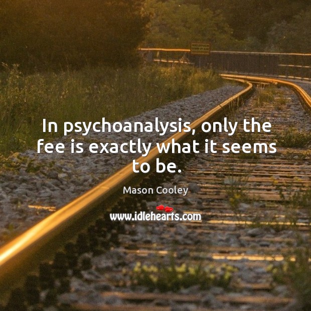 In psychoanalysis, only the fee is exactly what it seems to be. Mason Cooley Picture Quote