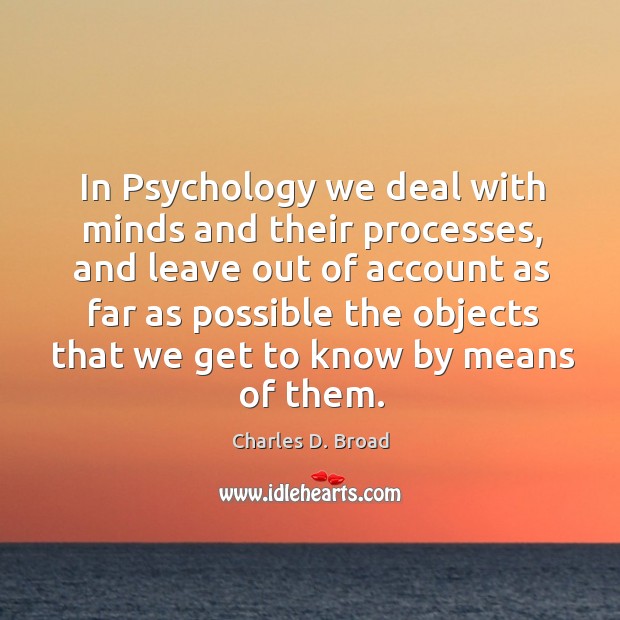 In psychology we deal with minds and their processes, and leave out of account as far as Charles D. Broad Picture Quote