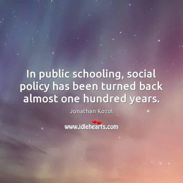 In public schooling, social policy has been turned back almost one hundred years. Jonathan Kozol Picture Quote