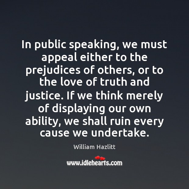 In public speaking, we must appeal either to the prejudices of others, William Hazlitt Picture Quote