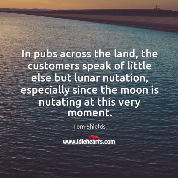In pubs across the land, the customers speak of little else but Tom Shields Picture Quote