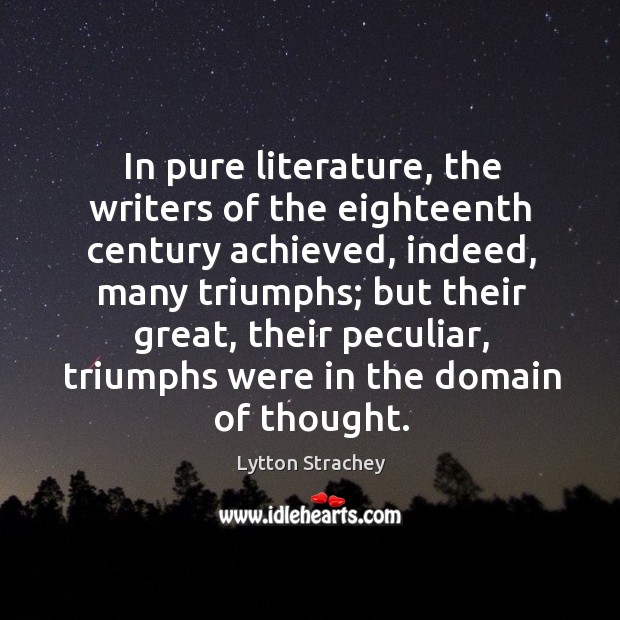 In pure literature, the writers of the eighteenth century achieved, indeed, many triumphs Lytton Strachey Picture Quote