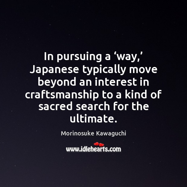 In pursuing a ‘way,’ Japanese typically move beyond an interest in craftsmanship Morinosuke Kawaguchi Picture Quote