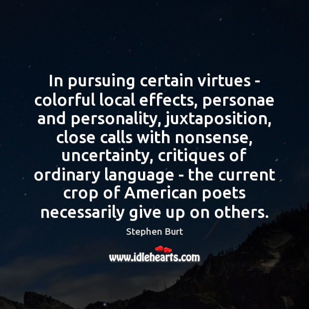 In pursuing certain virtues – colorful local effects, personae and personality, juxtaposition, Stephen Burt Picture Quote