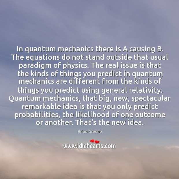 In quantum mechanics there is A causing B. The equations do not Brian Greene Picture Quote