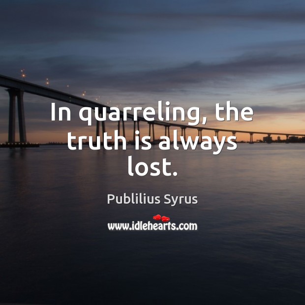 In quarreling, the truth is always lost. Publilius Syrus Picture Quote