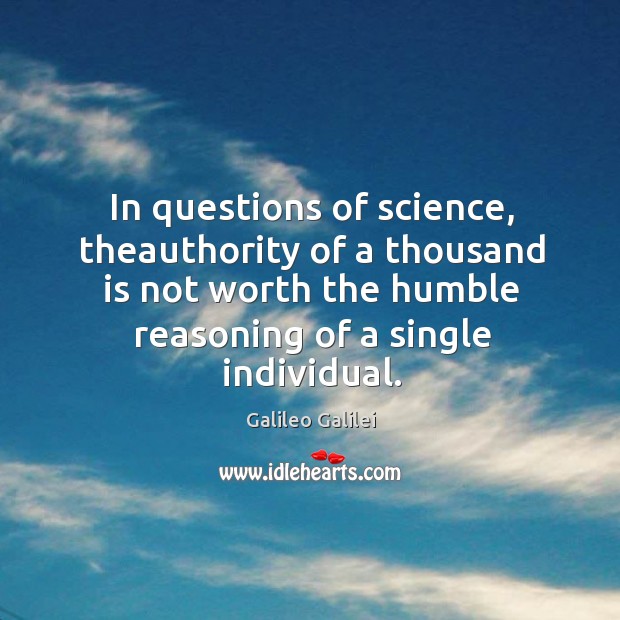 In questions of science, theauthority of a thousand is not worth the humble reasoning of a single individual. Image