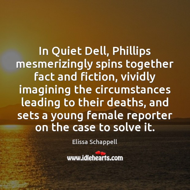 In Quiet Dell, Phillips mesmerizingly spins together fact and fiction, vividly imagining Elissa Schappell Picture Quote