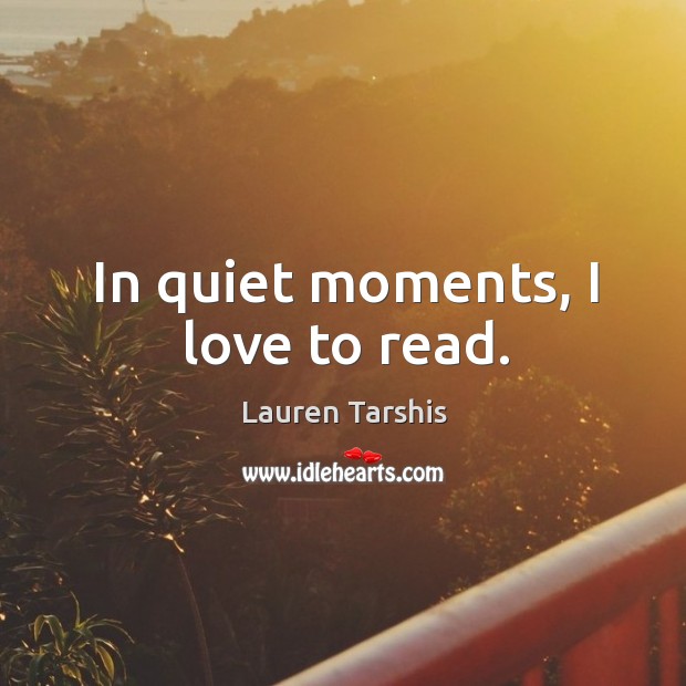 In quiet moments, I love to read. Lauren Tarshis Picture Quote