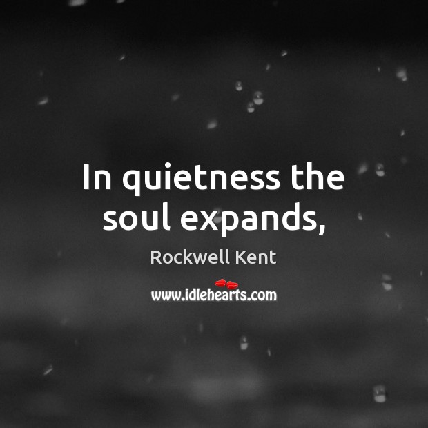 In quietness the soul expands, Rockwell Kent Picture Quote