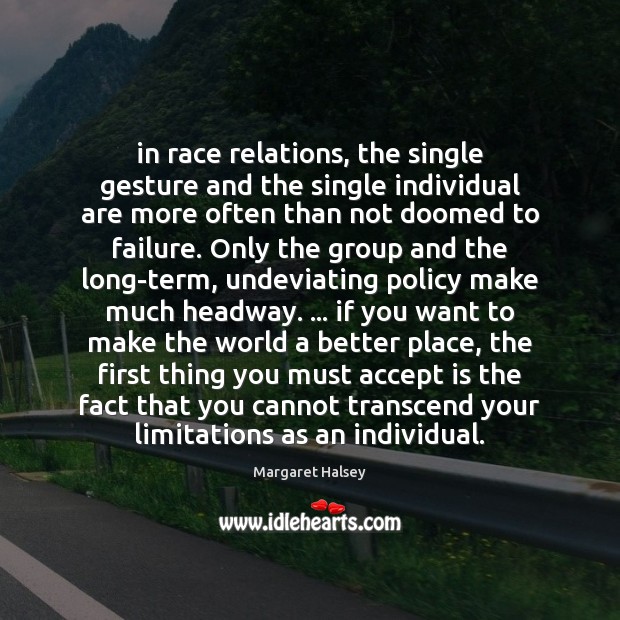 In race relations, the single gesture and the single individual are more Margaret Halsey Picture Quote