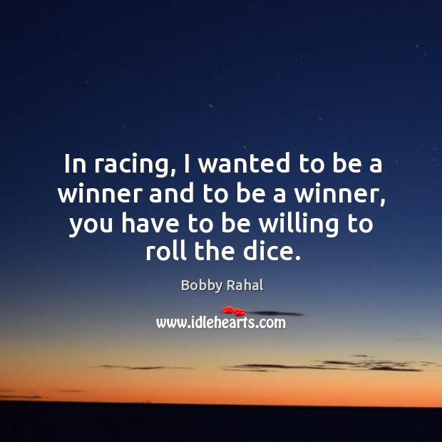In racing, I wanted to be a winner and to be a winner, you have to be willing to roll the dice. Bobby Rahal Picture Quote