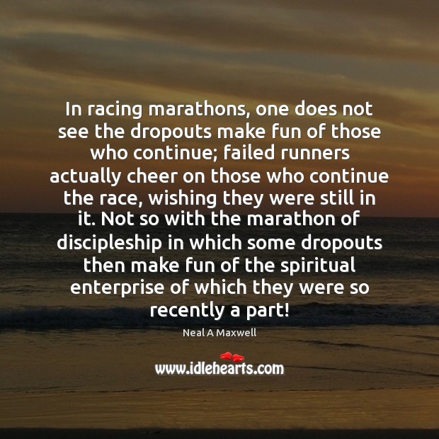 In racing marathons, one does not see the dropouts make fun of Neal A Maxwell Picture Quote