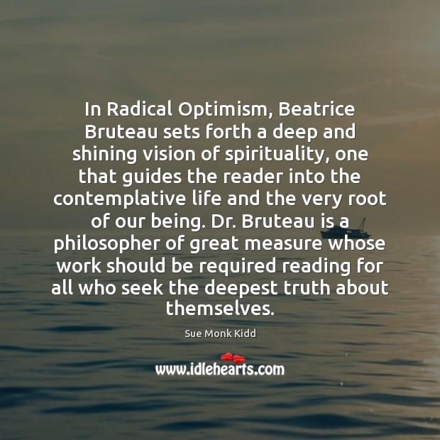 In Radical Optimism, Beatrice Bruteau sets forth a deep and shining vision Sue Monk Kidd Picture Quote