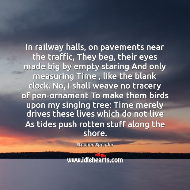 In railway halls, on pavements near the traffic, They beg, their eyes 