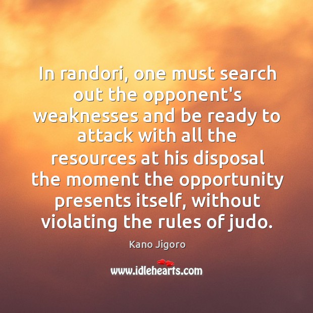 In randori, one must search out the opponent’s weaknesses and be ready Kano Jigoro Picture Quote
