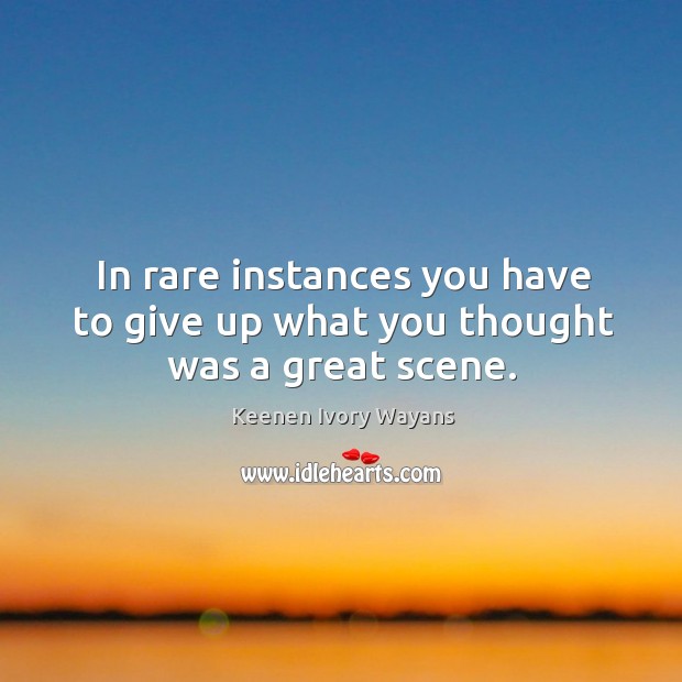 In rare instances you have to give up what you thought was a great scene. Keenen Ivory Wayans Picture Quote