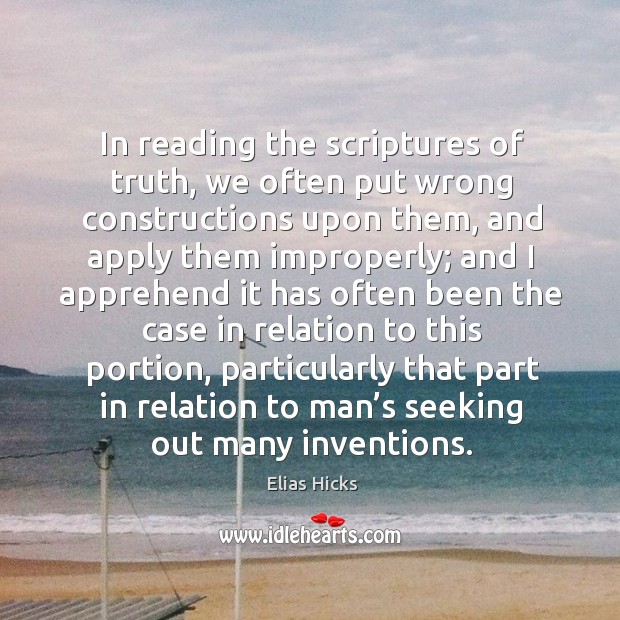 In reading the scriptures of truth, we often put wrong constructions upon them Elias Hicks Picture Quote