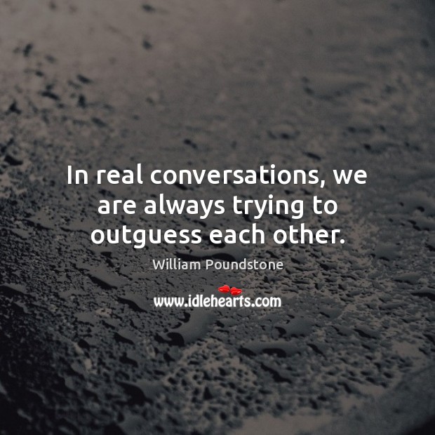 In real conversations, we are always trying to outguess each other. William Poundstone Picture Quote