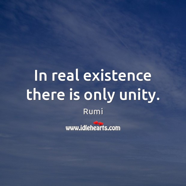 In real existence there is only unity. Rumi Picture Quote