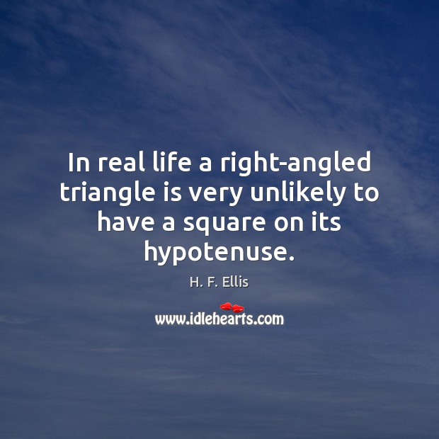 In real life a right-angled triangle is very unlikely to have a square on its hypotenuse. H. F. Ellis Picture Quote