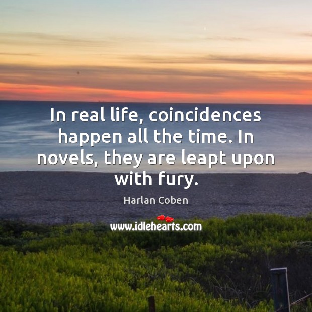 In real life, coincidences happen all the time. In novels, they are leapt upon with fury. Harlan Coben Picture Quote