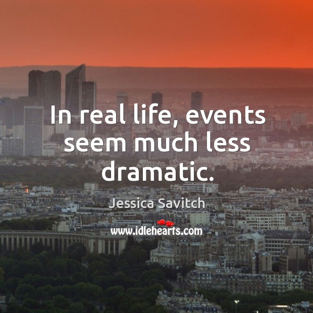 In real life, events seem much less dramatic. Jessica Savitch Picture Quote