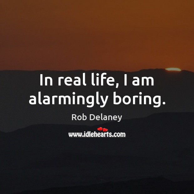In real life, I am alarmingly boring. Real Life Quotes Image