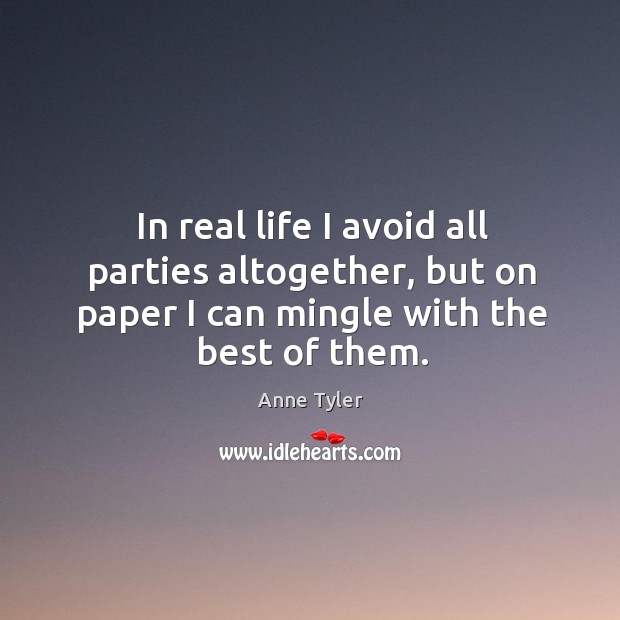 In real life I avoid all parties altogether, but on paper I can mingle with the best of them. Anne Tyler Picture Quote