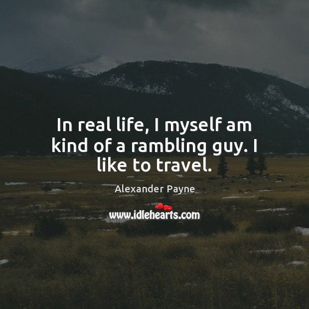 In real life, I myself am kind of a rambling guy. I like to travel. Image