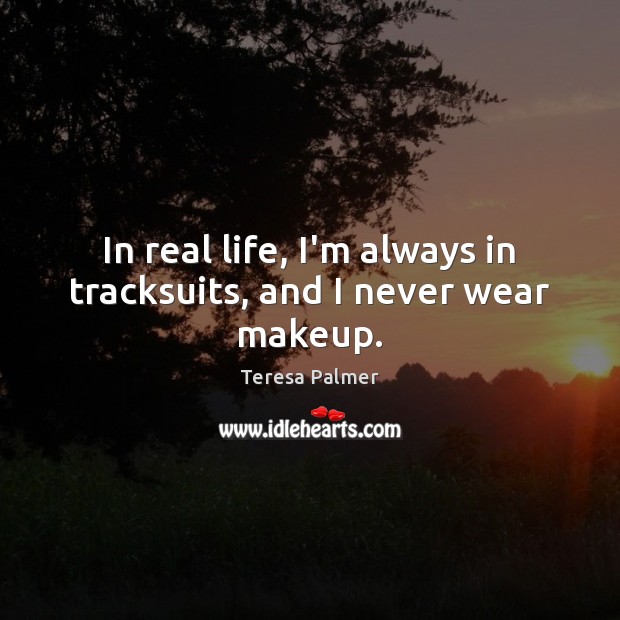 In real life, I’m always in tracksuits, and I never wear makeup. Real Life Quotes Image