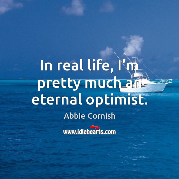 In real life, I’m pretty much an eternal optimist. Real Life Quotes Image