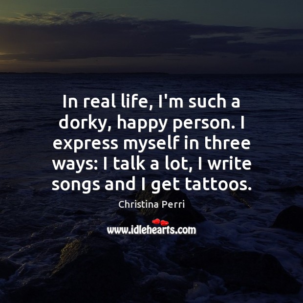 In real life, I’m such a dorky, happy person. I express myself Real Life Quotes Image