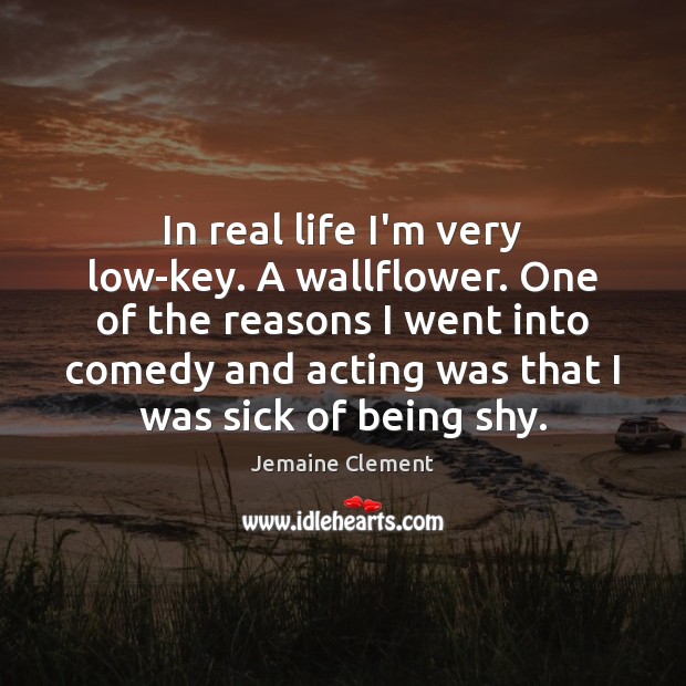In real life I’m very low-key. A wallflower. One of the reasons Real Life Quotes Image