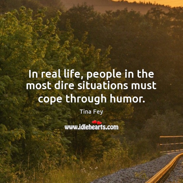 In real life, people in the most dire situations must cope through humor. Real Life Quotes Image