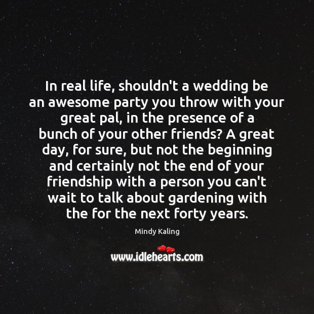 In real life, shouldn’t a wedding be an awesome party you throw Mindy Kaling Picture Quote