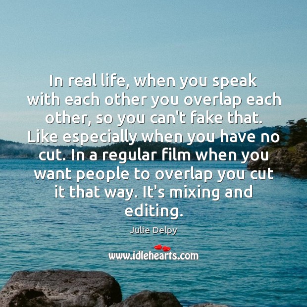In real life, when you speak with each other you overlap each Real Life Quotes Image