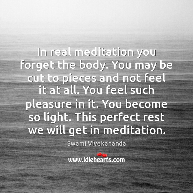 In real meditation you forget the body. You may be cut to Image