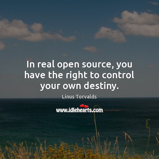 In real open source, you have the right to control your own destiny. Linus Torvalds Picture Quote