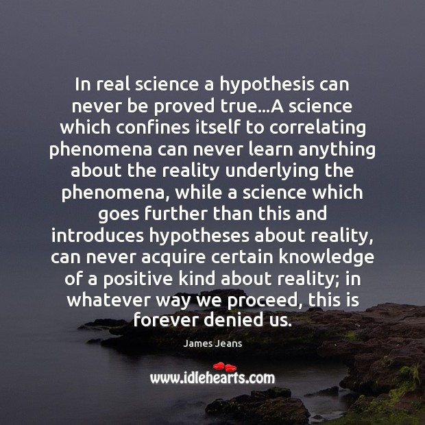 In real science a hypothesis can never be proved true…A science James Jeans Picture Quote