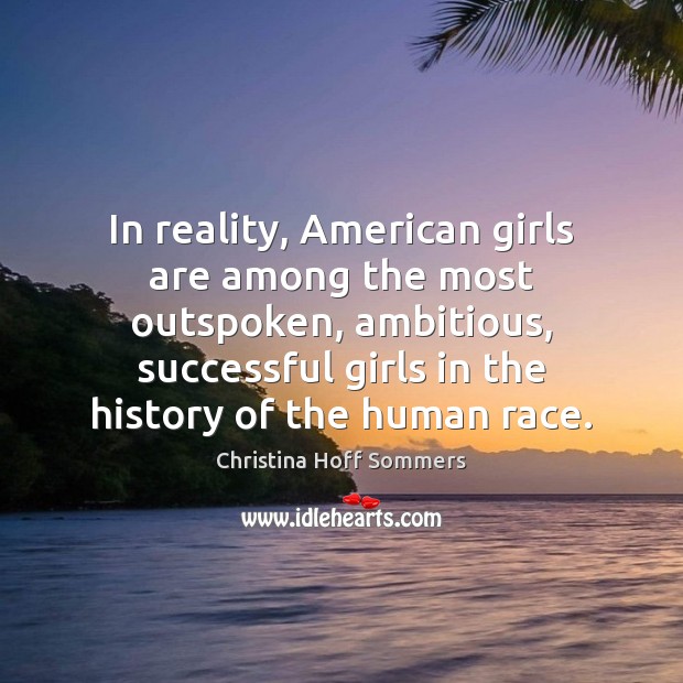 In reality, American girls are among the most outspoken, ambitious, successful girls Christina Hoff Sommers Picture Quote