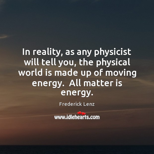 In reality, as any physicist will tell you, the physical world is Image