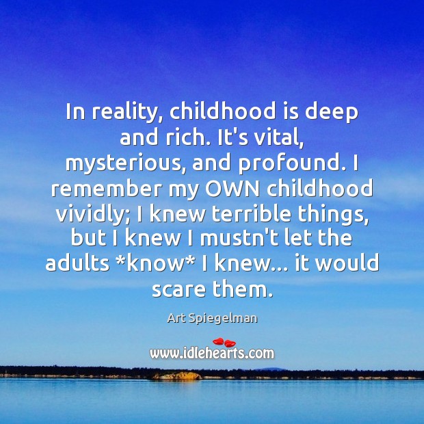 In reality, childhood is deep and rich. It’s vital, mysterious, and profound. Art Spiegelman Picture Quote