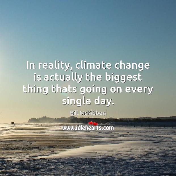 In reality, climate change is actually the biggest thing thats going on every single day. Climate Change Quotes Image
