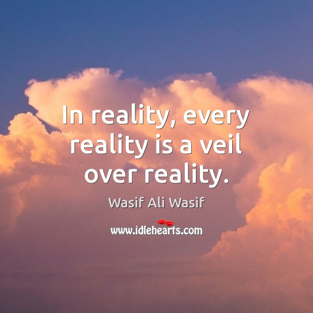 In reality, every reality is a veil over reality. Image