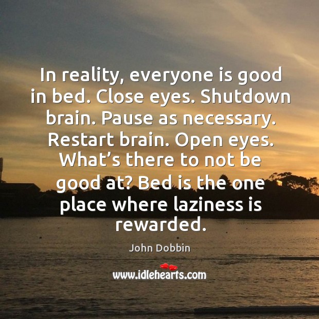 In reality, everyone is good in bed. Close eyes. Shutdown brain. Pause as necessary. John Dobbin Picture Quote